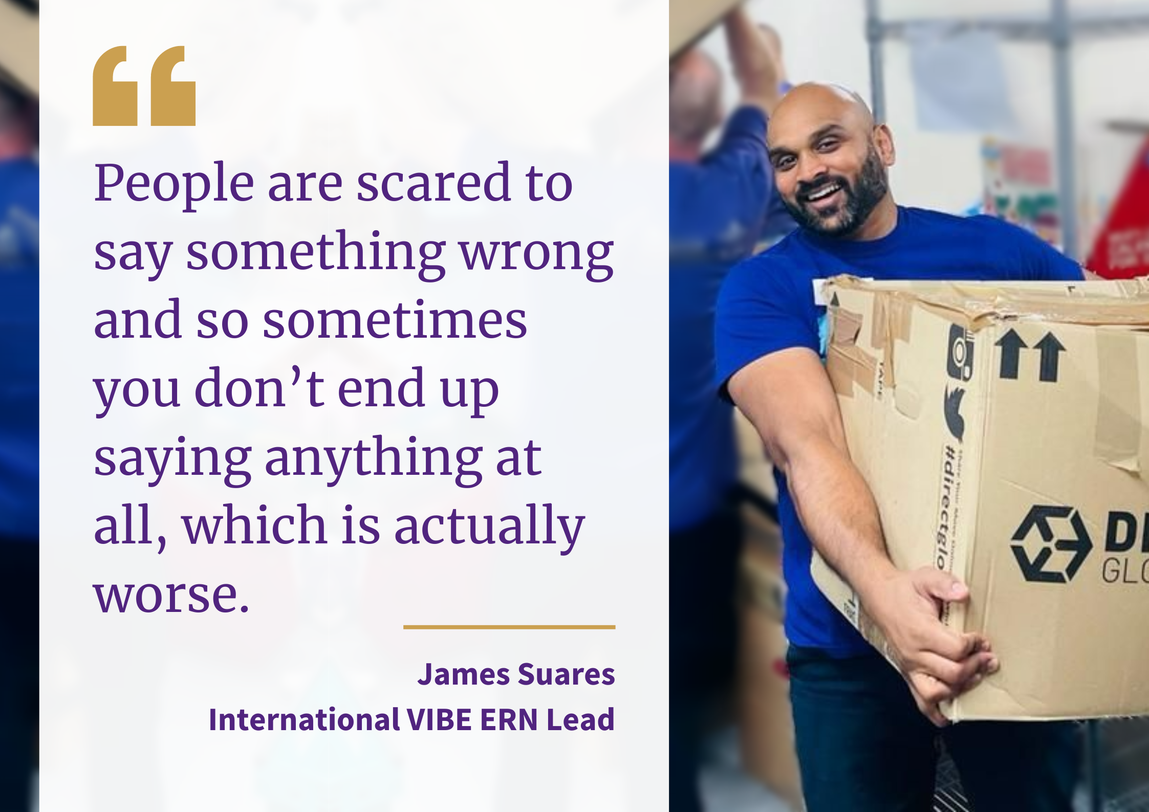 An image of James Suares with a quote that says "People are scared to say something wrong and so sometimes you don't end up saying anything at all, which is actually worse."