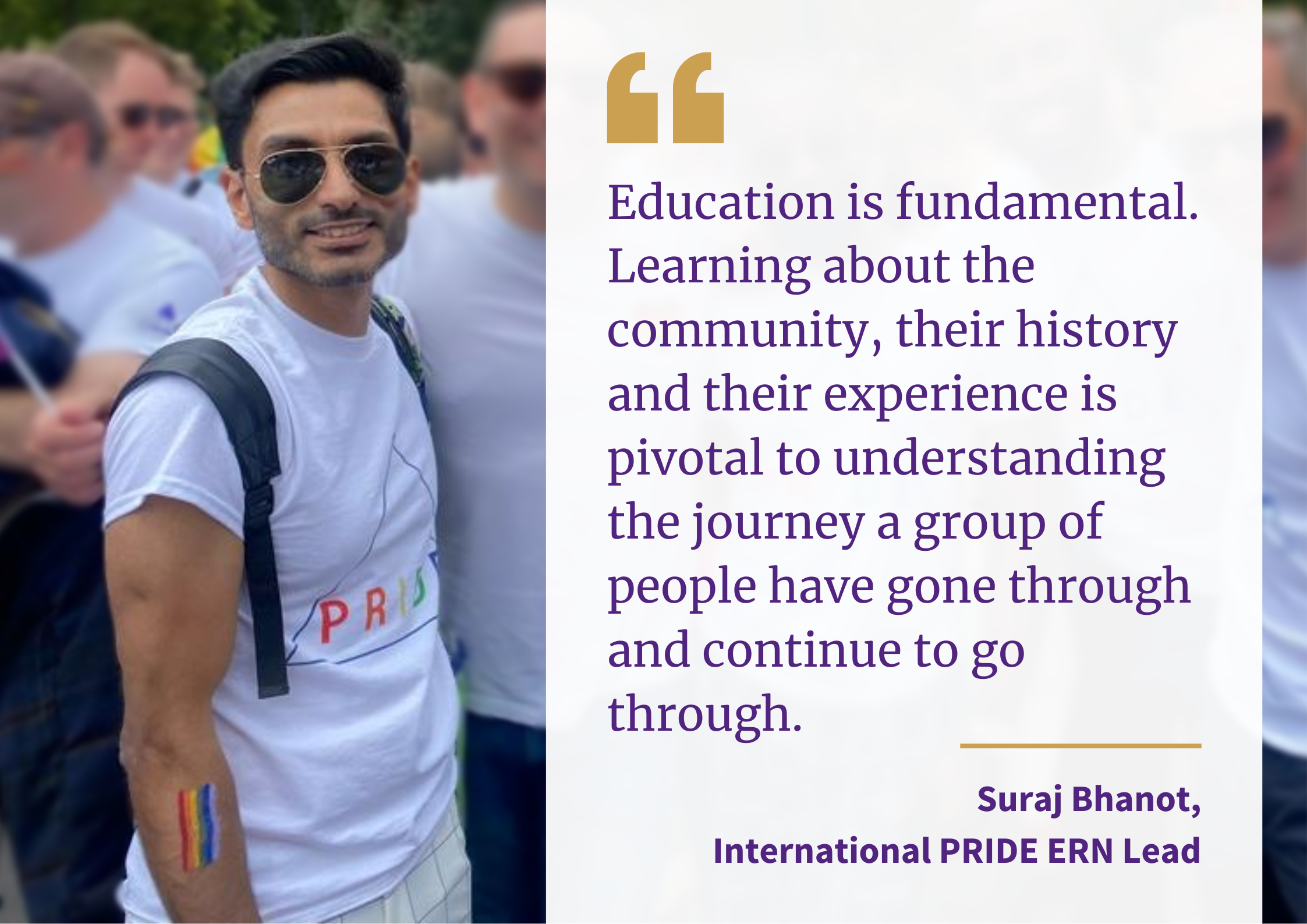 An image of Suraj Bhanot with a quote that says "Education is fundamental. Learning about the community, their history and their experience is pivotal to understanding the journey a group of people have gone through and continue to go through."