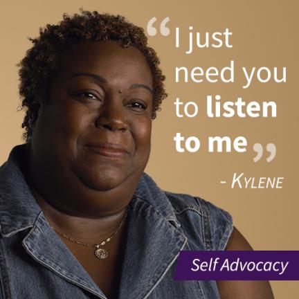 An image of a woman named Kylene with a pull quote stating "I just need you to listen to me", the image also has a purple banner that says "Self Advocacy"