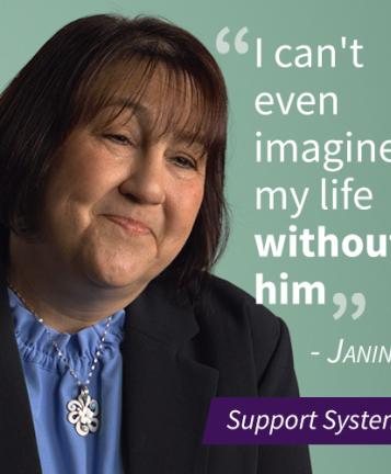 An image of a woman named Janine with a pull quote stating "I can't even imagine my life without him", the image also has a purple banner that says "Support Systems"